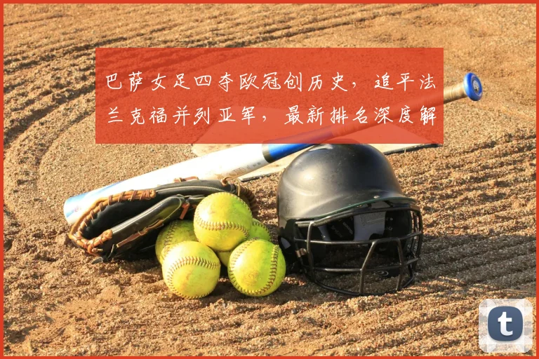 巴萨女足四夺欧冠创历史，追平法兰克福并列亚军，最新排名深度解析