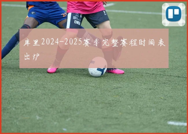 库里2024-2025赛季完整赛程时间表出炉