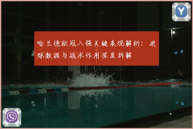 哈兰德欧冠八强关键表现解析：进球数据与战术作用深度拆解