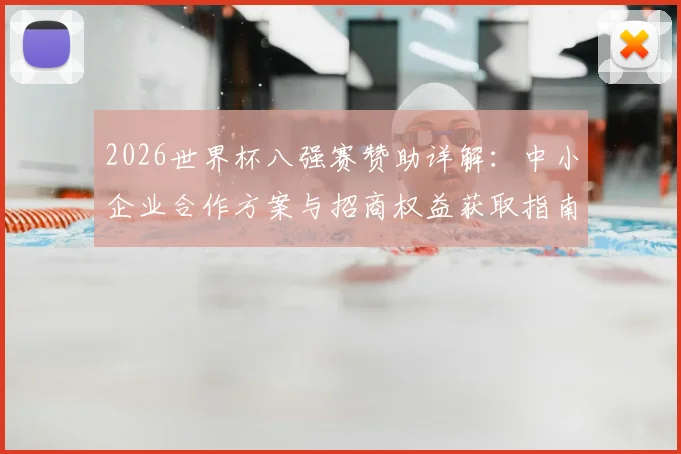2026世界杯八强赛赞助详解：中小企业合作方案与招商权益获取指南