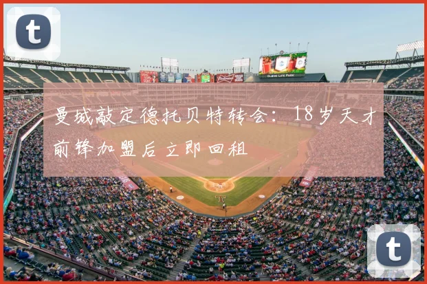 曼城敲定德托贝特转会：18岁天才前锋加盟后立即回租