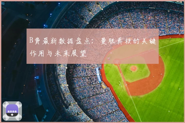 B费最新数据盘点:曼联真核的关键作用与未来展望