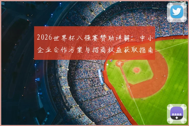 2026世界杯八强赛赞助详解:中小企业合作方案与招商权益获取指南